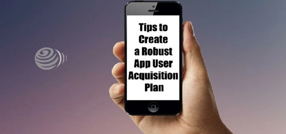 Tips to Create a Robust App User Acquisition Plan