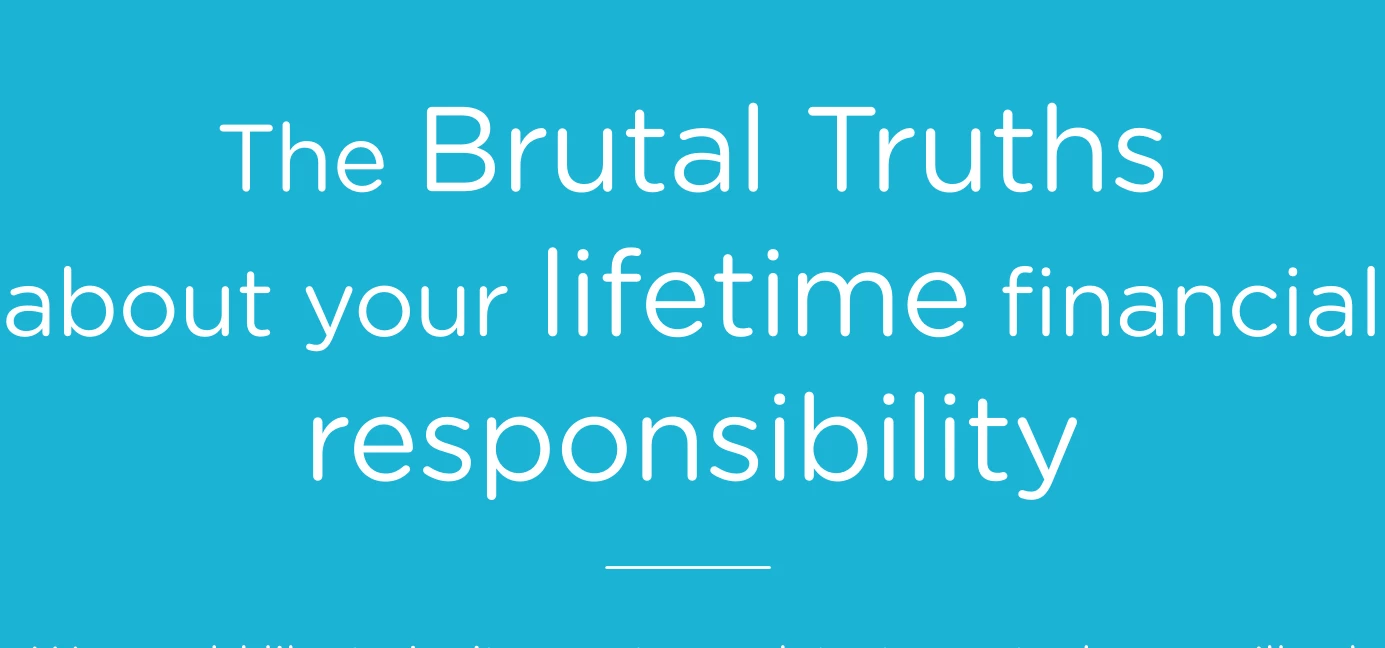 Join us at our next event to discover the brutal truths of your lifetime financial responsibilities